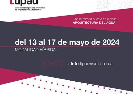 UNLC: DEL 13 AL 17 DE MAYO SE REALIZARÁ LA 3° EDICIÓN DE TIPAU: “CON LA MIRADA PUESTA EN EL VALLE. ARQUITECTURA DEL AGUA”.